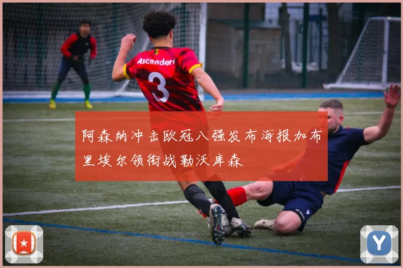 阿森纳冲击欧冠八强发布海报加布里埃尔领衔战勒沃库森