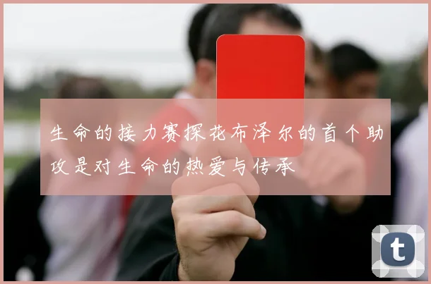 生命的接力赛探花布泽尔的首个助攻是对生命的热爱与传承