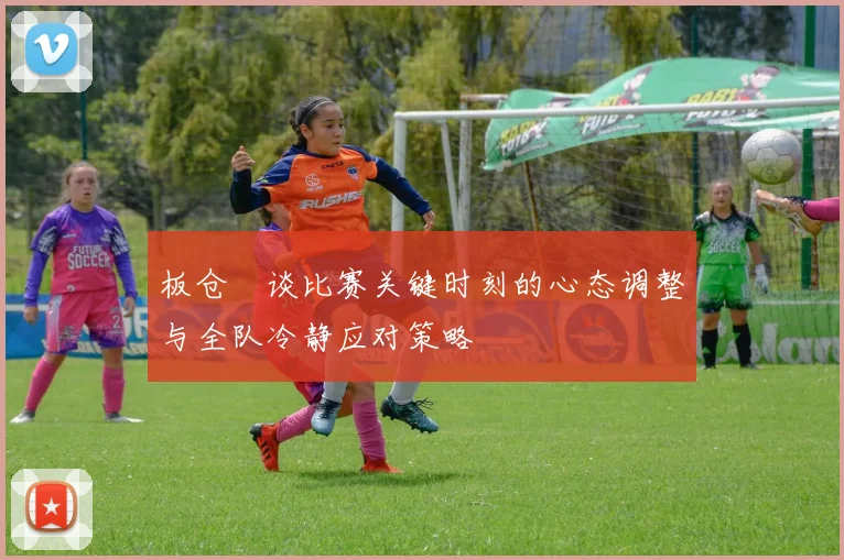 板仓滉谈比赛关键时刻的心态调整与全队冷静应对策略
