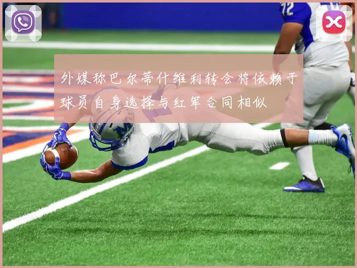 外媒称巴尔蒂什维利转会将依赖于球员自身选择与红军合同相似