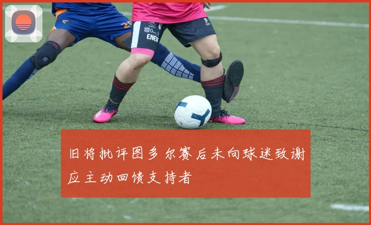 旧将批评图多尔赛后未向球迷致谢应主动回馈支持者
