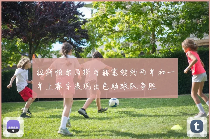 拉斯帕尔马斯与赫塞续约两年加一年上赛季表现出色助球队争胜