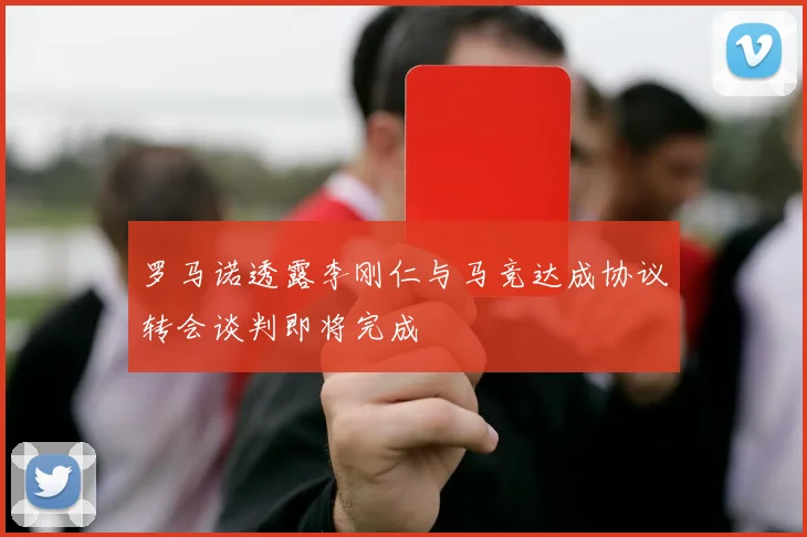 罗马诺透露李刚仁与马竞达成协议转会谈判即将完成