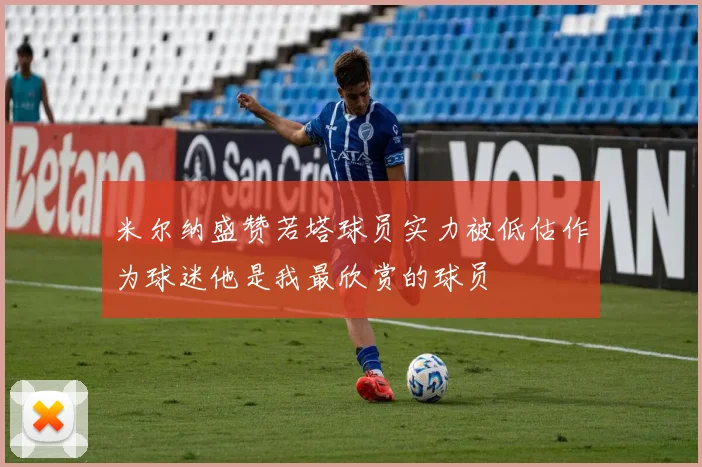 米尔纳盛赞若塔球员实力被低估作为球迷他是我最欣赏的球员