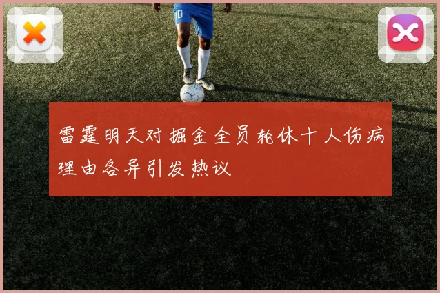 雷霆明天对掘金全员轮休十人伤病理由各异引发热议