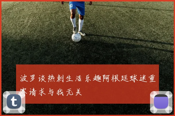 波罗谈热刺生活乐趣阿根廷球迷重赛请求与我无关