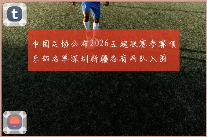 中国足协公布2026五超联赛参赛俱乐部名单深圳新疆各有两队入围