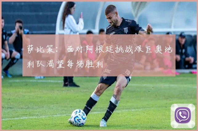 萨比策：面对阿根廷挑战艰巨奥地利队渴望每场胜利