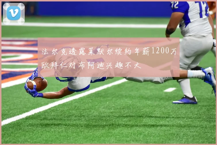 法尔克透露莱默尔续约年薪1200万欧拜仁对布阿迪兴趣不大