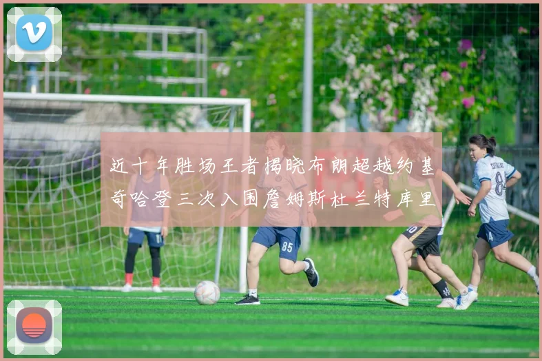 近十年胜场王者揭晓布朗超越约基奇哈登三次入围詹姆斯杜兰特库里未上榜